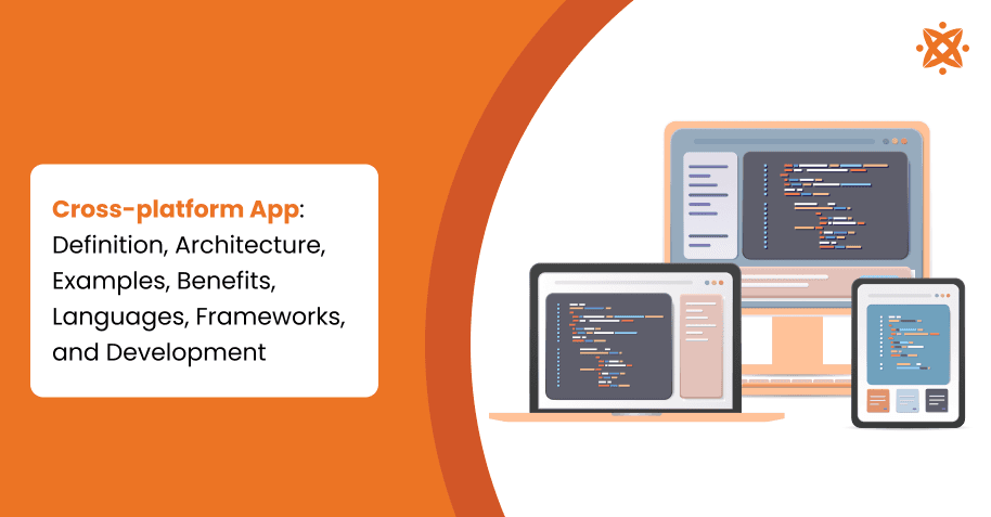 Cross-platform App: Definition, Architecture, Examples, Benefits, Languages, Frameworks, and Development