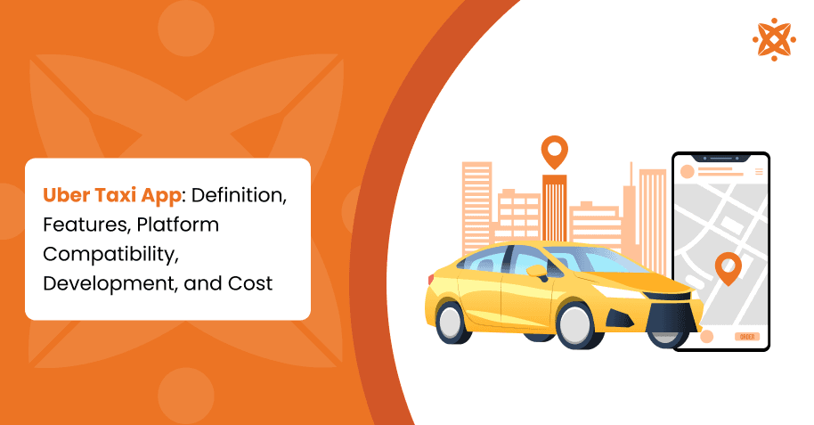 Uber Taxi App: Definition, Features, Platform Compatibility, Development, and Cost