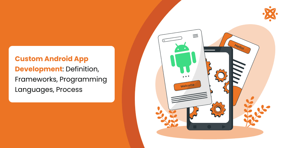 Custom Android App Development: Definition, Frameworks, Programming Languages, Process